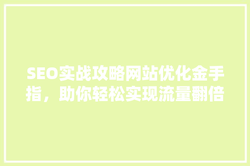 SEO实战攻略网站优化金手指，助你轻松实现流量翻倍 小程序开发