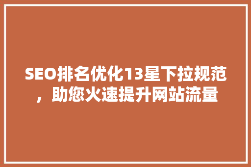 SEO排名优化13星下拉规范，助您火速提升网站流量 英文谷歌算法