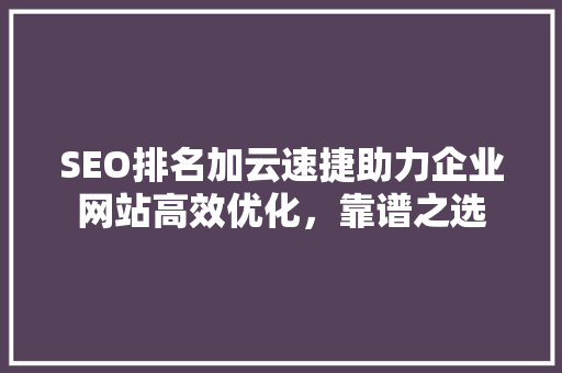 SEO排名加云速捷助力企业网站高效优化，靠谱之选