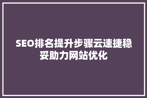 SEO排名提升步骤云速捷稳妥助力网站优化