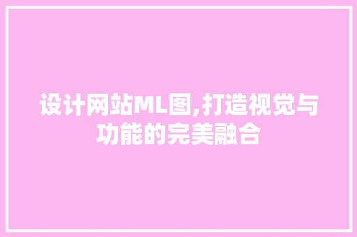 设计网站ML图,打造视觉与功能的完美融合
