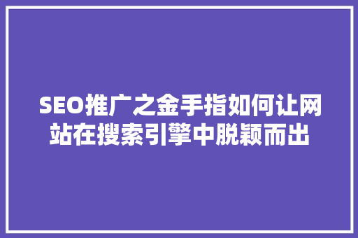 SEO推广之金手指如何让网站在搜索引擎中脱颖而出