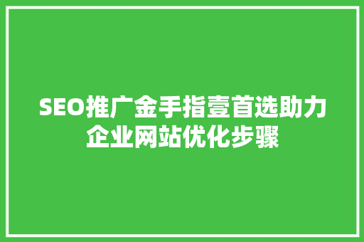 SEO推广金手指壹首选助力企业网站优化步骤 百度算法