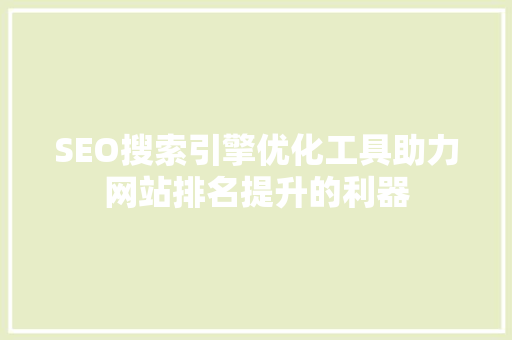 SEO搜索引擎优化工具助力网站排名提升的利器