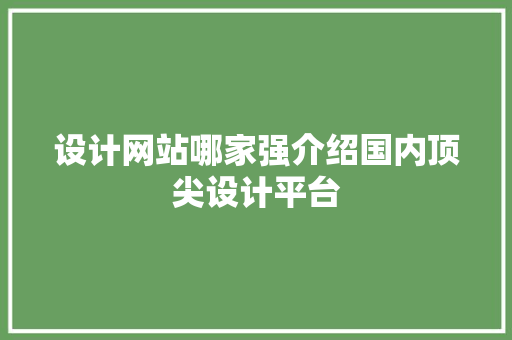 设计网站哪家强介绍国内顶尖设计平台 设计网站哪家强介绍国内顶尖设计平台 百度算法