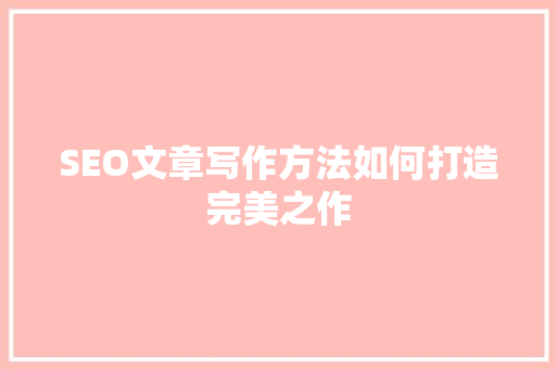 SEO文章写作方法如何打造完美之作 英文谷歌算法