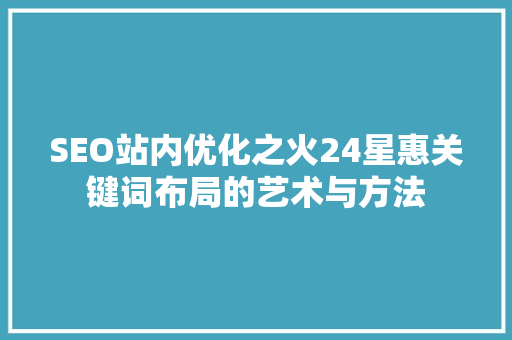 SEO站内优化之火24星惠关键词布局的艺术与方法