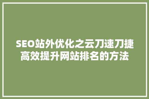 SEO站外优化之云刀速刀捷高效提升网站排名的方法 小程序开发