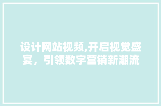 设计网站视频,开启视觉盛宴，引领数字营销新潮流 设计网站视频,开启视觉盛宴，引领数字营销新潮流 头条优化
