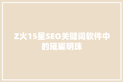 Z火15星SEO关键词软件中的璀璨明珠 搜狗优化