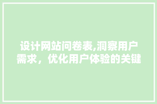 设计网站问卷表,洞察用户需求，优化用户体验的关键途径