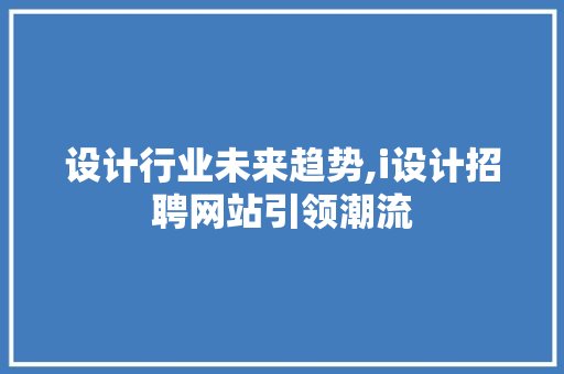 设计行业未来趋势,i设计招聘网站引领潮流 设计行业未来趋势,i设计招聘网站引领潮流 小程序开发