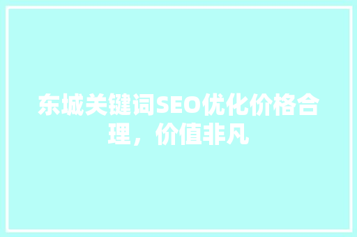 东城关键词SEO优化价格合理，价值非凡 搜狗优化