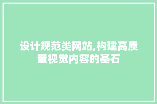 设计规范类网站,构建高质量视觉内容的基石 设计规范类网站,构建高质量视觉内容的基石 搜狗优化