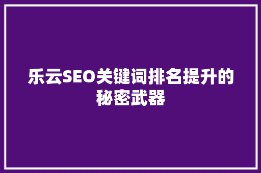 乐云SEO关键词排名提升的秘密武器