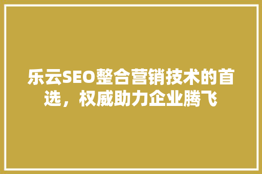 乐云SEO整合营销技术的首选，权威助力企业腾飞 网站开发