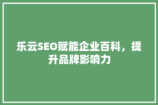 乐云SEO赋能企业百科，提升品牌影响力 小程序开发