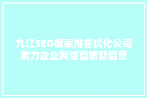 九江SEO搜索排名优化公司助力企业网络营销新篇章 网站开发
