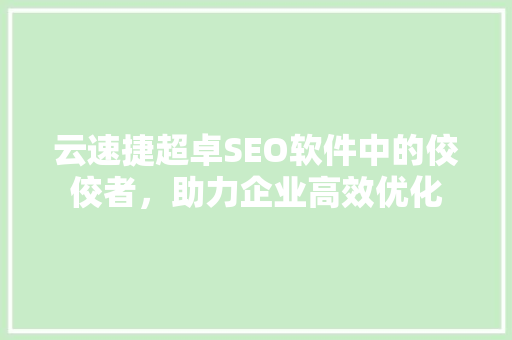 云速捷超卓SEO软件中的佼佼者，助力企业高效优化 360搜优化
