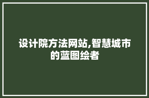 设计院方法网站,智慧城市的蓝图绘者