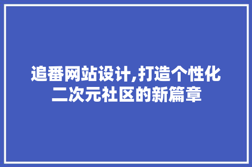 追番网站设计,打造个性化二次元社区的新篇章 追番网站设计,打造个性化二次元社区的新篇章 网站开发