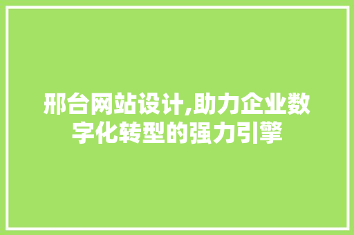 邢台网站设计,助力企业数字化转型的强力引擎