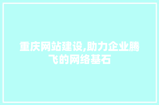 重庆网站建设,助力企业腾飞的网络基石 重庆网站建设,助力企业腾飞的网络基石 360搜优化
