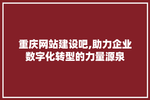 重庆网站建设吧,助力企业数字化转型的力量源泉