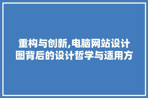 重构与创新,电脑网站设计图背后的设计哲学与适用方法
