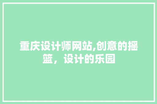 重庆设计师网站,创意的摇篮，设计的乐园 重庆设计师网站,创意的摇篮，设计的乐园 百度算法