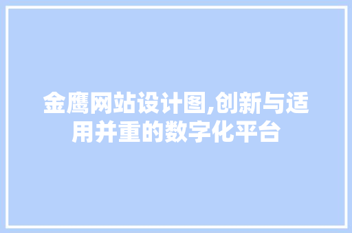 金鹰网站设计图,创新与适用并重的数字化平台