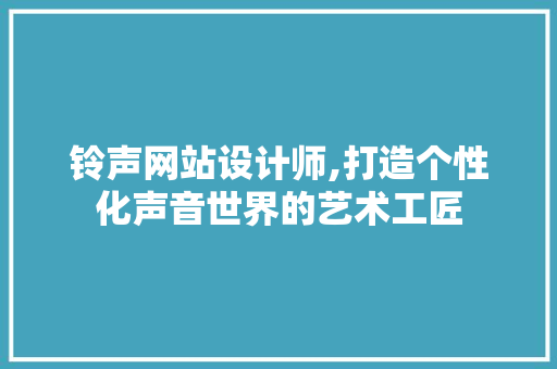 铃声网站设计师,打造个性化声音世界的艺术工匠