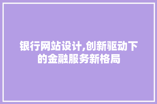银行网站设计,创新驱动下的金融服务新格局