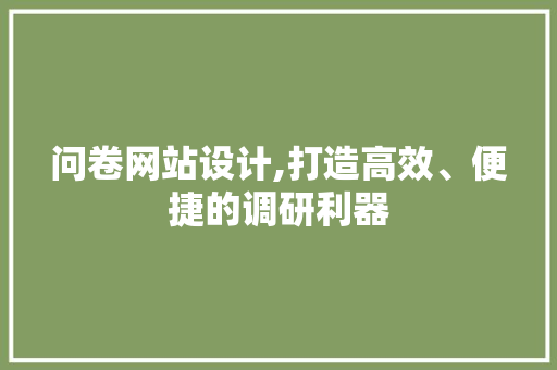 问卷网站设计,打造高效、便捷的调研利器 问卷网站设计,打造高效、便捷的调研利器 搜狗优化