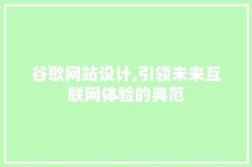 谷歌网站设计,引领未来互联网体验的典范 谷歌网站设计,引领未来互联网体验的典范 英文谷歌算法