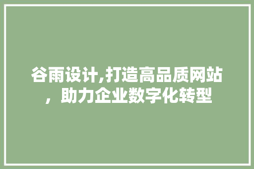 谷雨设计,打造高品质网站，助力企业数字化转型 谷雨设计,打造高品质网站，助力企业数字化转型 网站优化