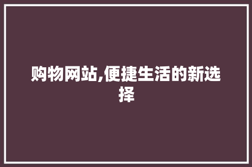 购物网站,便捷生活的新选择