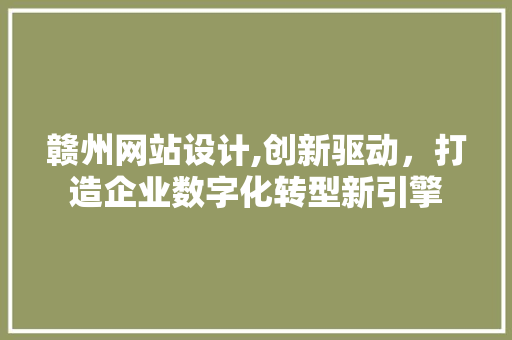 赣州网站设计,创新驱动，打造企业数字化转型新引擎