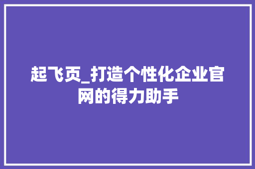 起飞页_打造个性化企业官网的得力助手 起飞页_打造个性化企业官网的得力助手 360搜优化