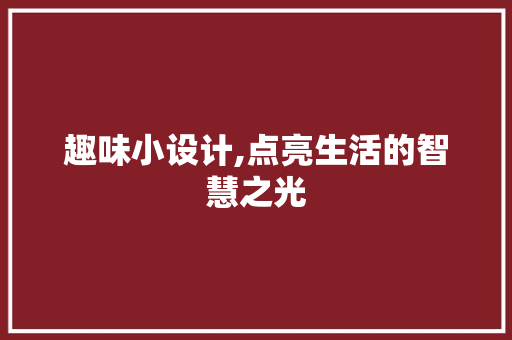 趣味小设计,点亮生活的智慧之光 趣味小设计,点亮生活的智慧之光 360搜优化