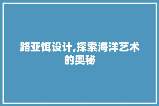 路亚饵设计,探索海洋艺术的奥秘 路亚饵设计,探索海洋艺术的奥秘 搜狗优化