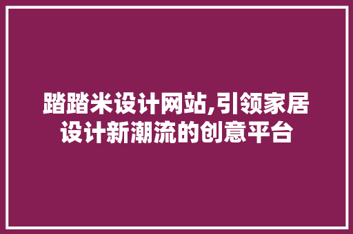 踏踏米设计网站,引领家居设计新潮流的创意平台 踏踏米设计网站,引领家居设计新潮流的创意平台 英文谷歌算法