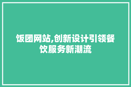 饭团网站,创新设计引领餐饮服务新潮流 饭团网站,创新设计引领餐饮服务新潮流 360搜优化