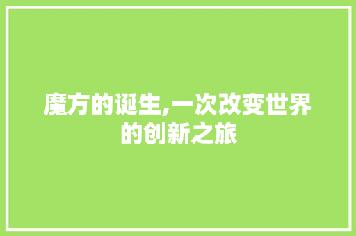 魔方的诞生,一次改变世界的创新之旅 魔方的诞生,一次改变世界的创新之旅 百度算法