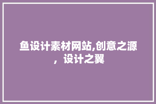 鱼设计素材网站,创意之源，设计之翼