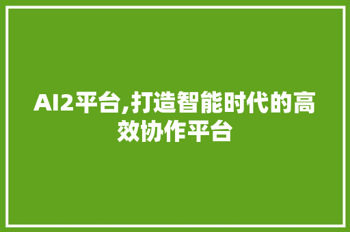 AI2平台,打造智能时代的高效协作平台 AI2平台,打造智能时代的高效协作平台 小程序开发