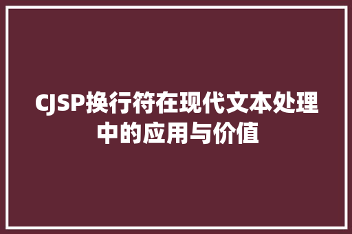 CJSP换行符在现代文本处理中的应用与价值 CJSP换行符在现代文本处理中的应用与价值 英文谷歌算法