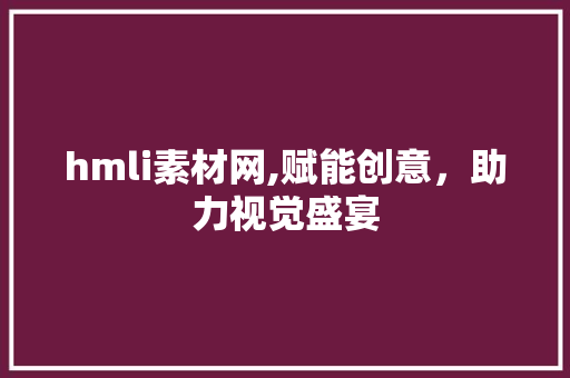 hmli素材网,赋能创意，助力视觉盛宴