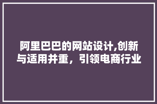 阿里巴巴的网站设计,创新与适用并重，引领电商行业新风尚 阿里巴巴的网站设计,创新与适用并重，引领电商行业新风尚 AI技术学习