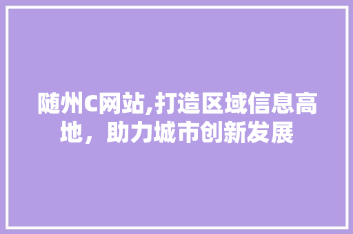 随州C网站,打造区域信息高地，助力城市创新发展 随州C网站,打造区域信息高地，助力城市创新发展 头条优化